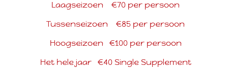 Laagseizoen €70 per persoon Tussenseizoen €85 per persoon Hoogseizoen €100 per persoon Het hele jaar €40 Single Supplement 