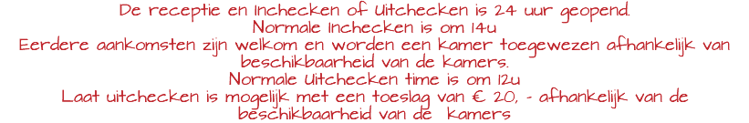 De receptie en Inchecken of Uitchecken is 24 uur geopend. Normale Inchecken is om 14u Eerdere aankomsten zijn welkom en worden een kamer toegewezen afhankelijk van beschikbaarheid van de kamers. Normale Uitchecken time is om 12u Laat uitchecken is mogelijk met een toeslag van € 20, - afhankelijk van de beschikbaarheid van de kamers