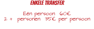 Enkele Transfer Eén persoon 60€ 2 + personen 35€ per persoon 